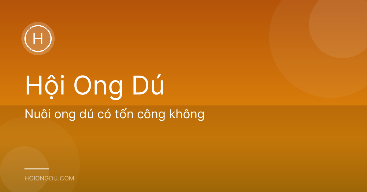 Nuôi ong dú có tốn công không